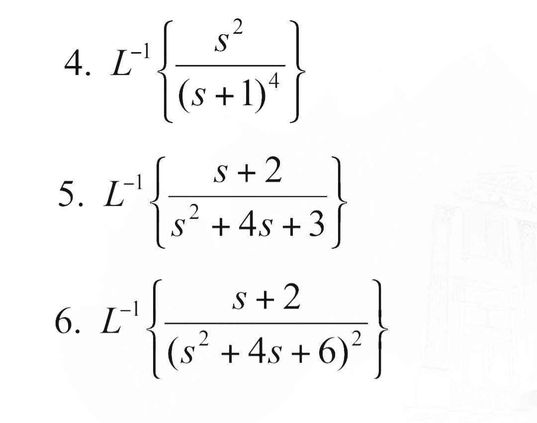 4. I-¹
5. I-¹]
L
6. L-¹
2
s²
S
4
(s+1)*
S+2
2
s² + 4s +3
S + 2
(s² + 4s+6)²
2
]