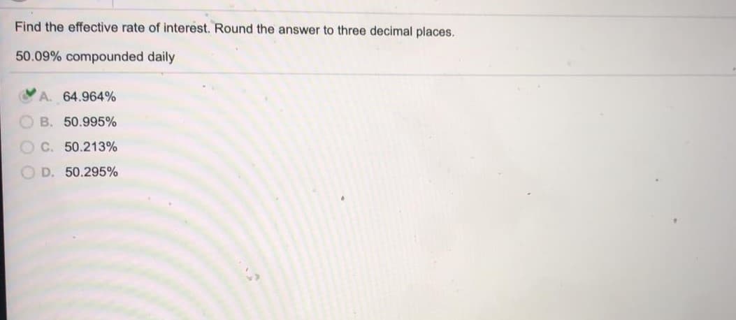 Find the effective rate of interest. Round the answer to three decimal places.
50.09% compounded daily
A. 64.964%
B. 50.995%
O C. 50.213%
O D. 50.295%
