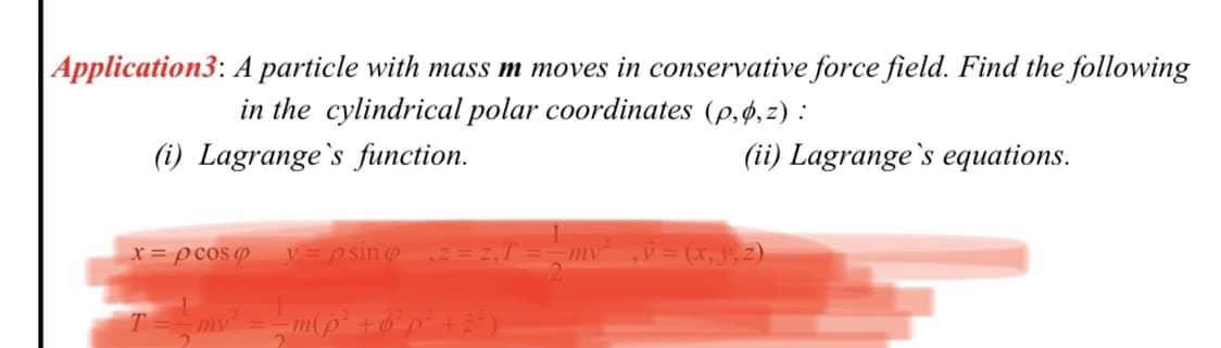 |Application3: A particle with mass m moves in conservative force field. Find the following
in the cylindrical polar coordinates (p,4,z) :
(i) Lagrange`s function.
(ii) Lagrange's equations.
X = pcos Ø
y = psino
V= (x, y,z)
mv
mv
me
