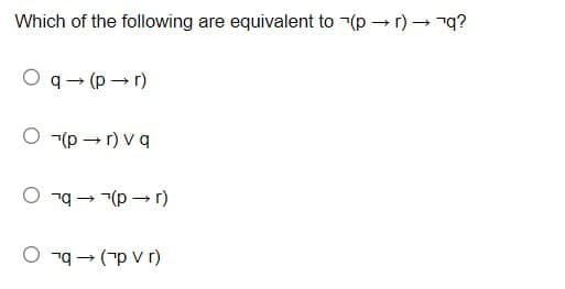 Which of the following are equivalent to (pr)→q?
O q→ (pr)
O (pr) vq
O q→ (pr)
O q→ (¯p v r)