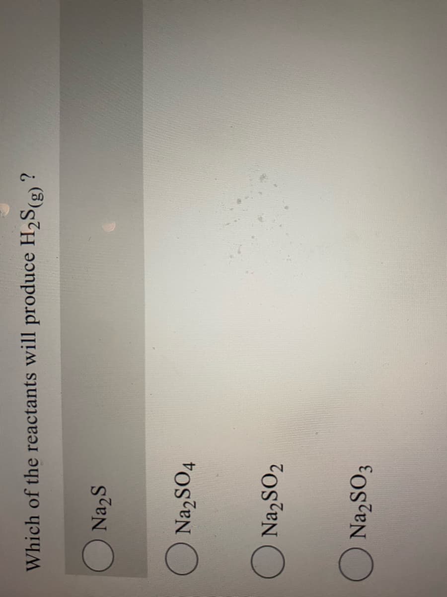 Which of the reactants will produce H2S(g)
O Na2S
NazSO4
O Na,SO2
O NazSO3

