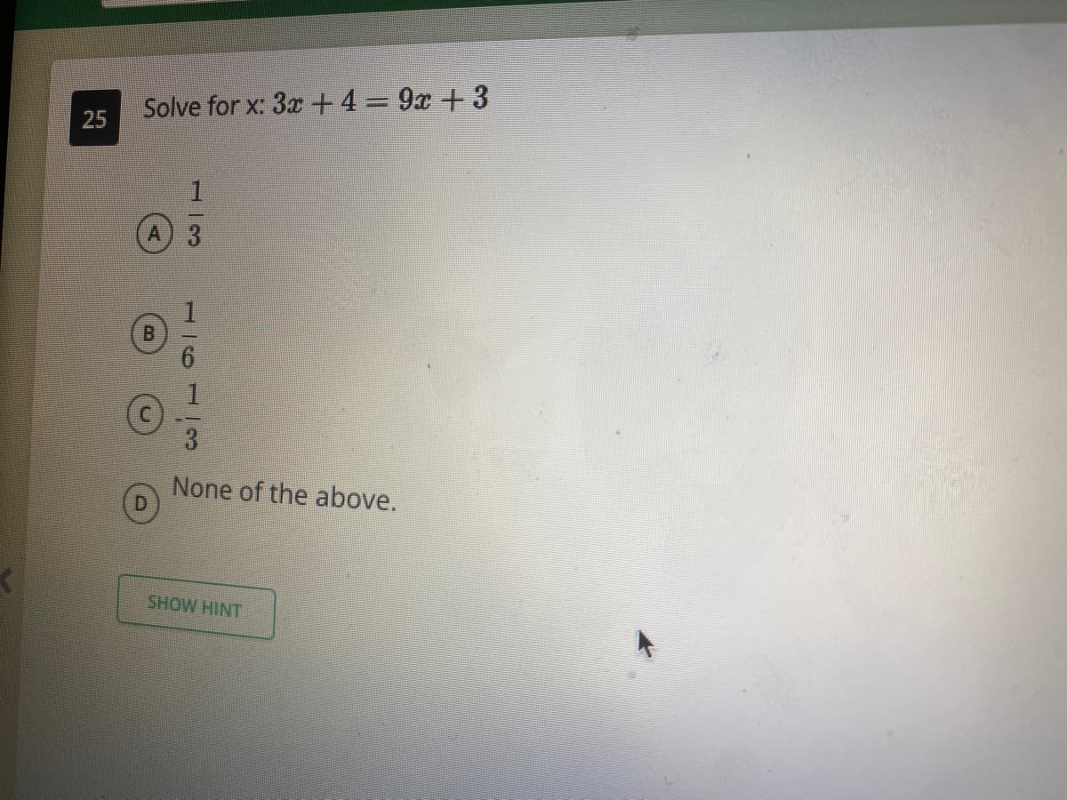 Solve for x: 3x + 4=9x + 3
25
None of the above.
SHOW HINT
1 69 3
