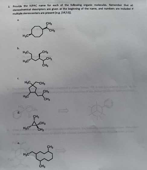 1. Provide the IUPAC name for each of the following organic molecules. Remember that all
stereochemical descriptors are given at the beginning of the name, and numbers are included if
multiple stereocenters are present [e.g. (3R,5S)].
b.
d.
H₂C
H₂C
H₂
H₂C
H₂C
Jo
H₂C
CH₂
-CH₂
CH₂
CH₂
CH₂
H₂CH₂
CH3
CH3
CH₂
CH3
CH₂
CH3
CH3
hown