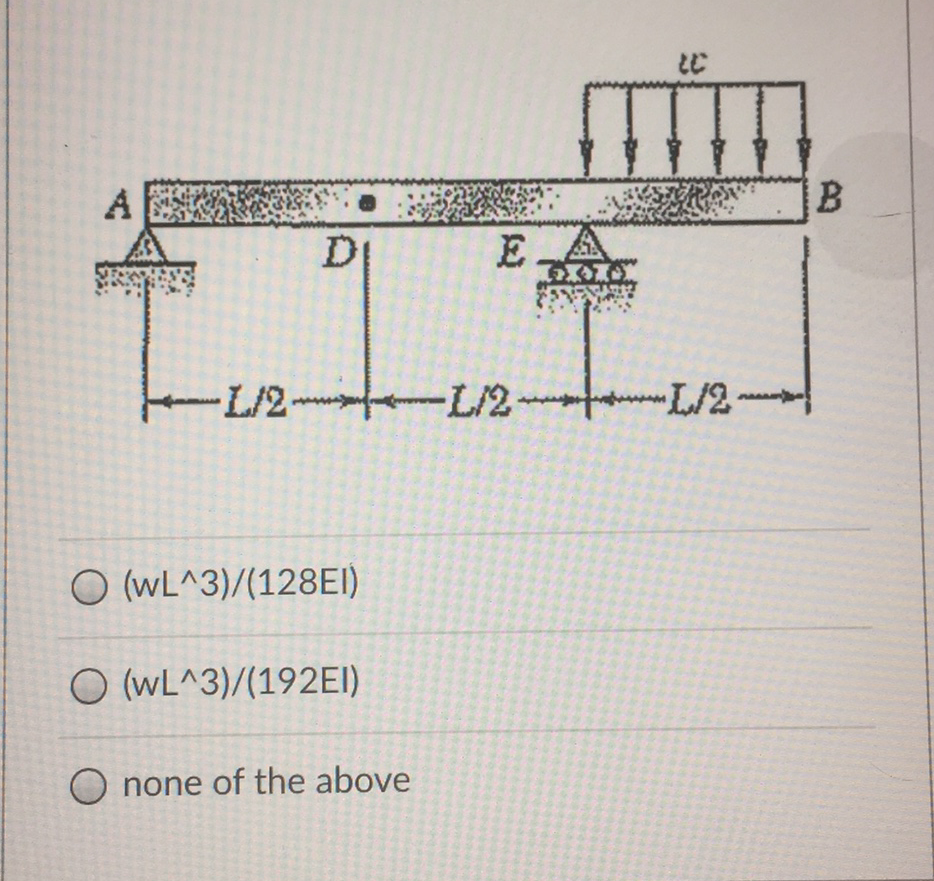 A
E.
L/2-
+-L/2 L/2-
O (WL^3)/(128EI)
O (WL^3)/(192EI)
O none of the above
