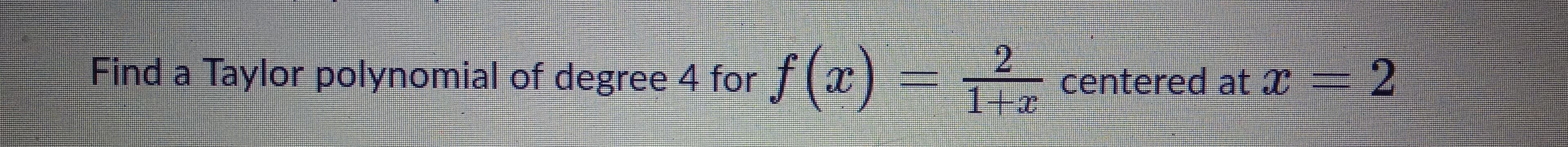 Find a Taylor polynomial of degree 4 for f
centered at I = 2
3D2
