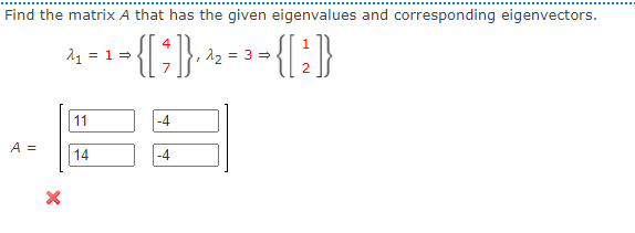 Find the matrix A that has the given eigenvalues and corresponding eigenvectors.
-{{}
11 = 1=
12 = 3 =
11
-4
A =
14
-4
