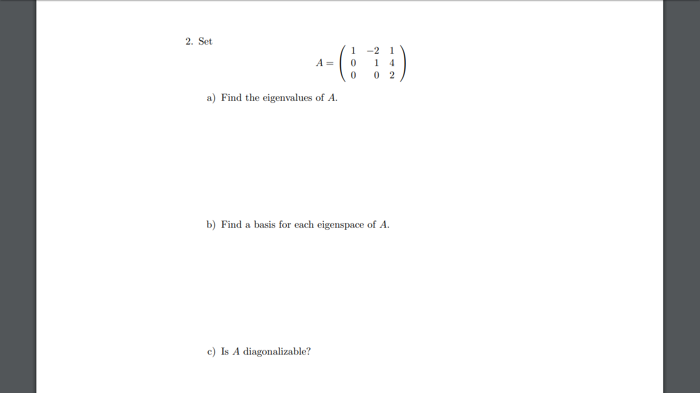 2. Set
1
-2
1
A =
1
4
a) Find the eigenvalues of A.
b) Find a basis for each eigenspace of A.
c) Is A diagonalizable?
