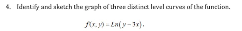 4. Identify and sketch the graph of three distinct level curves of the function.
f(x, y) = Ln(y – 3x).
