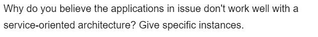 Why do you believe the applications in issue don't work well with a
service-oriented architecture? Give specific instances.