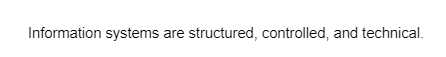 Information systems are structured, controlled, and technical.