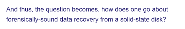 And thus, the question becomes, how does one go about
forensically-sound
data recovery from a solid-state disk?