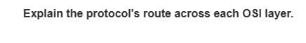 Explain the protocol's route across each OSI layer.