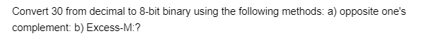 Convert 30 from decimal to 8-bit binary using the following methods: a) opposite one's
complement: b) Excess-M:?