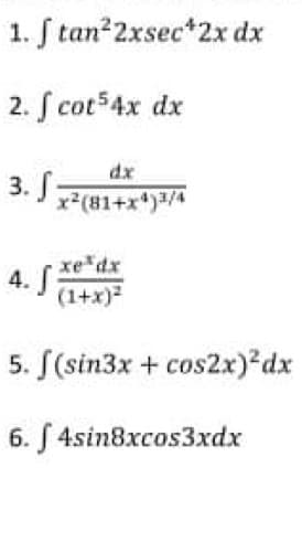 1. S tan22xsec*2x dx
2. S cot54x dx
dx
3. J 7(81+x*)/
4. edx
(1+x)2
5. S(sin3x + cos2x)?dx
6. S 4sin8xcos3xdx
