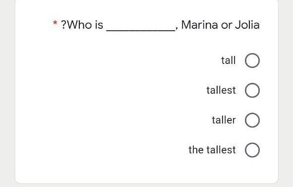 * ?Who is
Marina or Jolia
tall
tallest
taller
the tallest
