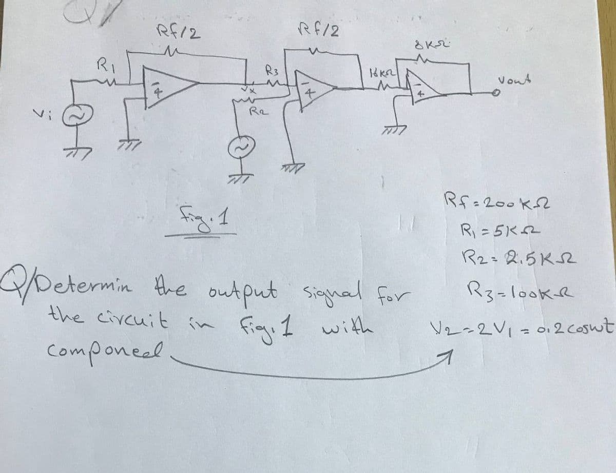 of
Rf/2
R₂
Rf/2
16K
Fig. 1
Q/Determin the output signal for
the circuit in fig. 1 with
Componeel
8 кл
4
Vout
Rf=200K-2
R₁=5K2
R₂ = 2,5K
R3=look-R
V2=2V₁ = 0.2 cosut
1