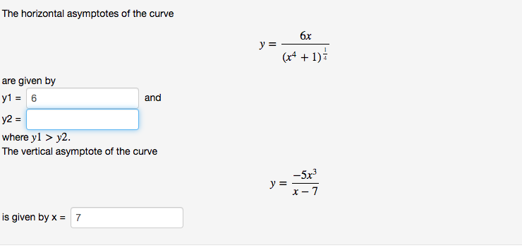 The horizontal asymptotes of the curve
6x
(x41)
are given by
y16
and
y2 =
where yl > y2
The vertical asymptote of the curve
-5x3
x - 7
is given by x
7
