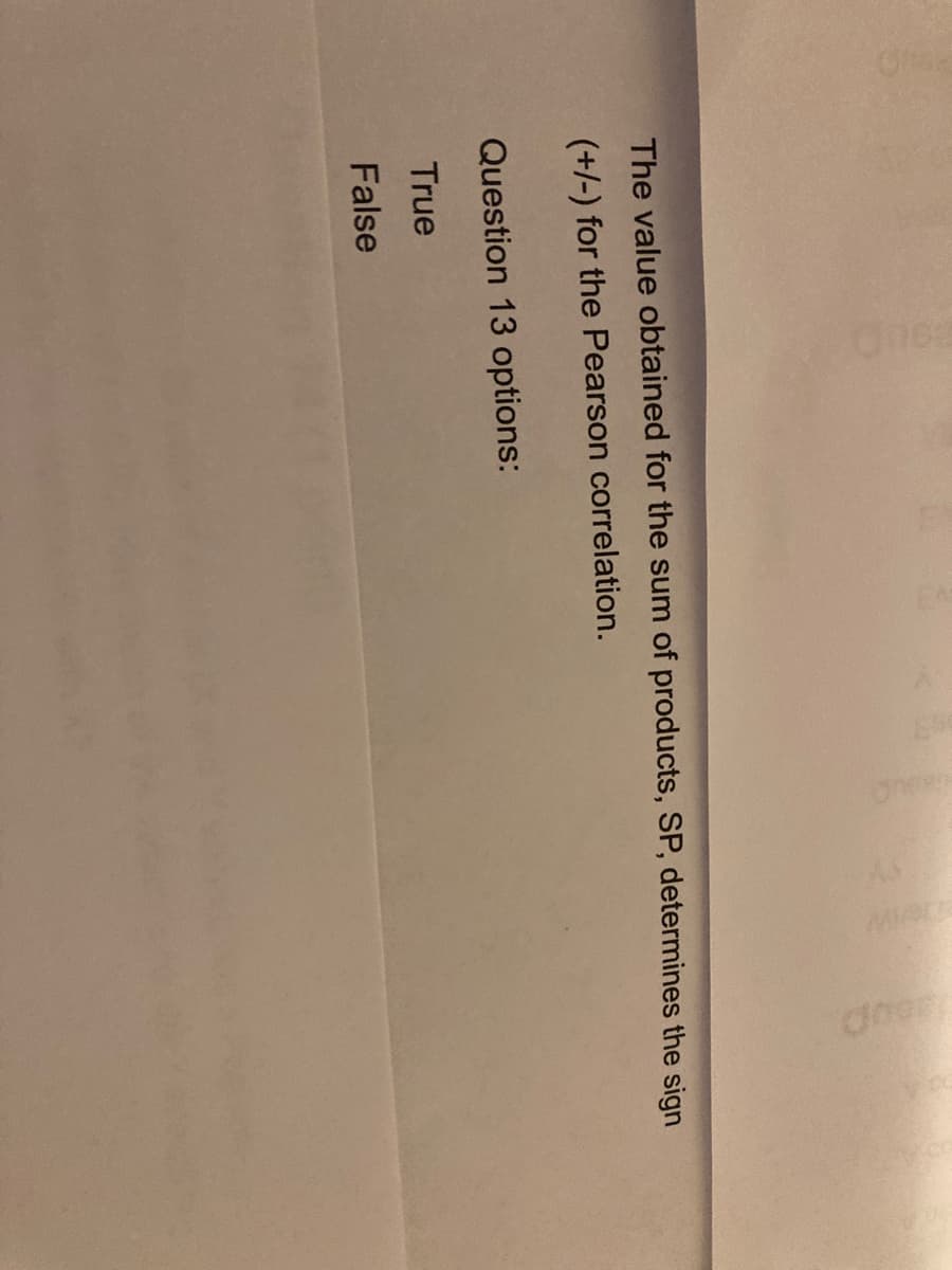 The value obtained for the sum of products, SP, determines the sign
(+/-) for the Pearson correlation.
Question 13 options:
True
False