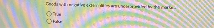 Goods with negative externalities are underprovided by the market.
True
False