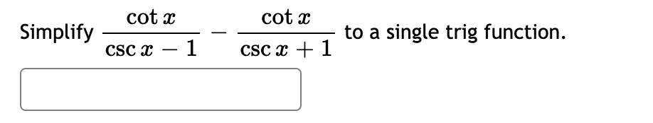 Simplify
cot x
CSC X
1
cot x
csc x + 1
to a single trig function.