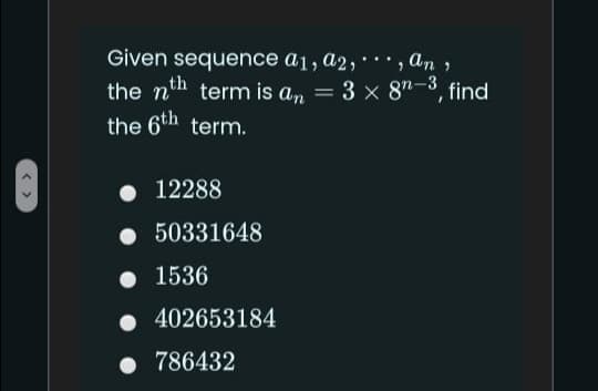 Given sequence a1, a2,', An ,
the nth term is a, = 3 x 8"-3, find
..
the 6th term.
• 12288
50331648
• 1536
402653184
786432
