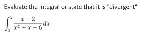 Evaluate the integral or state that it is "divergent"
-5
х— 2
dx
х2 +x — 6
