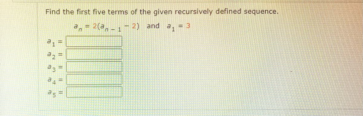 Find the first five terms of the given recursively defined sequence.
a, = 2(a, - 1 - 2) and
= 3
%3D
d3
