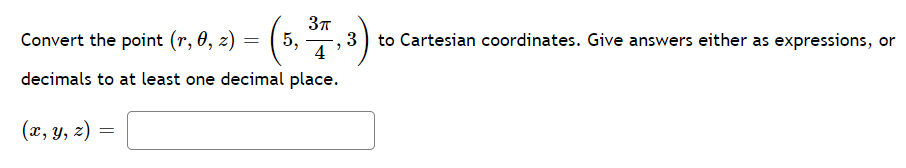 3T
Convert the point (r, 0, z) =
5,
3
to Cartesian coordinates. Give answers either as expressions, or
4
decimals to at least one decimal place.
(x, y, z)
