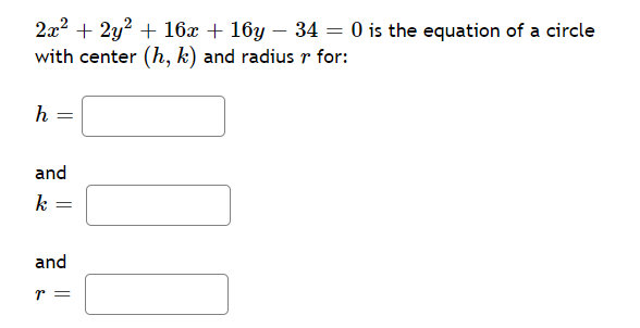 2x? + 2y? + 16x + 16y – 34 = 0 is the equation of a circle
with center (h, k) and radius r for:
h
and
k
%3D
and
