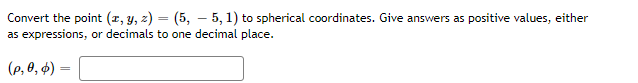 Convert the point (z, y, z) = (5, – 5, 1) to spherical coordinates. Give answers as positive values, either
as expressions, or decimals to one decimal place.
(р, 0, ф)
