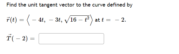 Find the unit tangent vector to the curve defined by
r(t) = /16 – t² ) at t =
(- 4t, – 3t,
T(- 2) =
