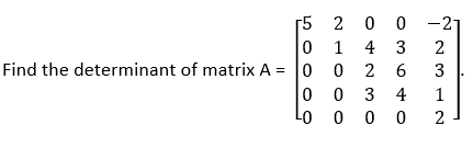 [5 2 0 0 -21
0 1 4 3
Find the determinant of matrix A = 0 0 2 6
0 0 3 4
-0 0 0 0 2
2 312
