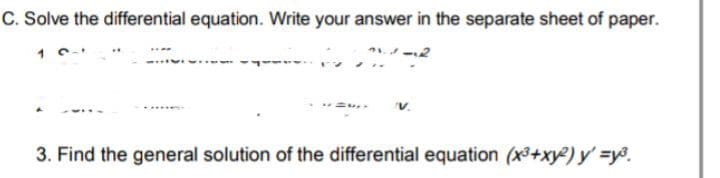 C. Solve the differential equation. Write your answer in the separate sheet of paper.
'V.
3. Find the general solution of the differential equation (x3+xy2) y' =yo.
