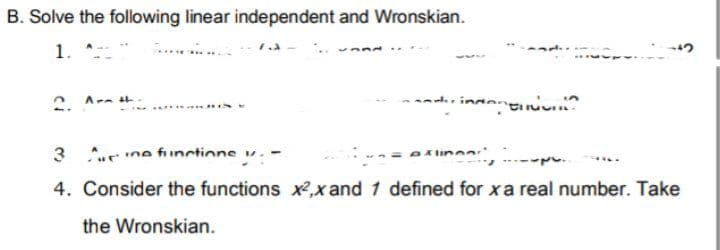 B. Solve the following linear independent and Wronskian.
1.
. A-- t.
int .
*.e ne functione v.
4. Consider the functions x,xand 1 defined for xa real number. Take
the Wronskian.
