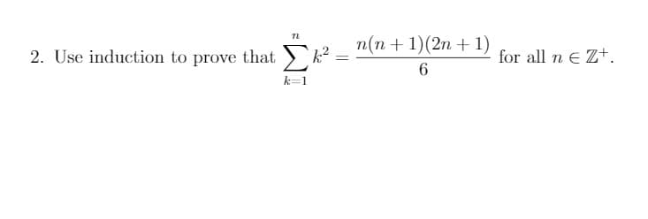 ### Mathematical Induction Problem

#### Problem Statement
**2. Use induction to prove that**

\[ \sum_{k=1}^{n} k^2 = \frac{n(n+1)(2n+1)}{6} \text{ for all } n \in \mathbb{Z}^+. \]

In this problem, you are asked to use the principle of mathematical induction to prove the given formula. 

#### Explanation of Symbols and Terms

- The symbol \(\sum_{k=1}^{n} k^2\) denotes the summation of \(k^2\) for \(k\) ranging from 1 to \(n\).
- The right-hand side of the equation, \(\frac{n(n+1)(2n+1)}{6}\), is a closed-form expression to compute the sum.

#### Induction Steps
1. **Base Case:**
   - Verify the formula for \(n = 1\).

2. **Induction Hypothesis:**
   - Assume that the formula holds for some arbitrary positive integer \(k\).

3. **Induction Step:**
   - Prove that the formula holds for \(k + 1\) based on the induction hypothesis.

By following these steps, you will demonstrate the given formula is true for all positive integers \(n\).