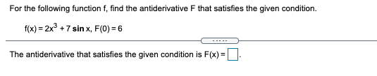 For the following function f, find the antiderivative F that satisfies the given condition.
f(x) = 2x +7 sin x, F(0) = 6
-----
The antiderivative that satisfies the given condition is F(x) =
