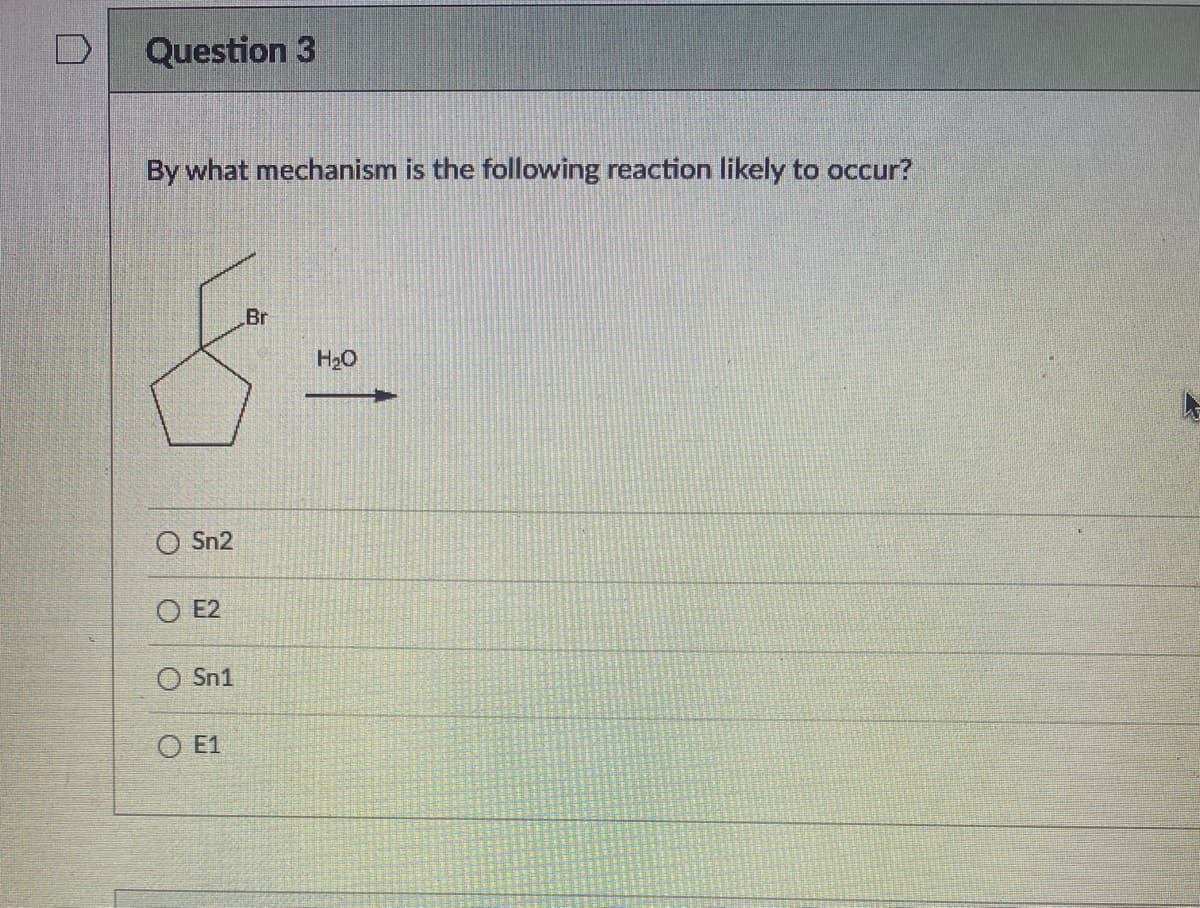 Question 3
By what mechanism is the following reaction likely to occur?
Br
H2O
Sn2
E2
O Sn1
O E1
