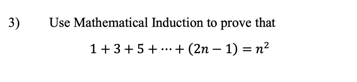 3)
Use Mathematical Induction to prove that
-
1 + 3 + 5 + ··· + (2n − 1) = n²
...