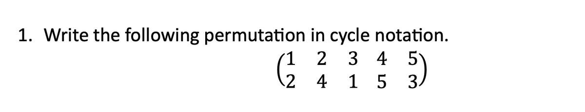 1. Write the following permutation
in cycle notation.
2 3 4 5
1
6 )
2 4 1 5 3