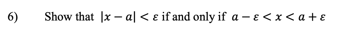 6)
Show that |xa| < & if and only if a - ε < x < a + ε