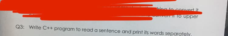 tring to convert it
Cno upper
Q3: Write C++ program to read a sentence and print its words separately,
