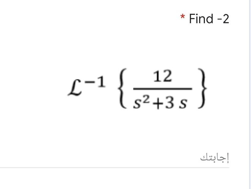 Find -2
12
L-1
s² +3 s
إجابتك
