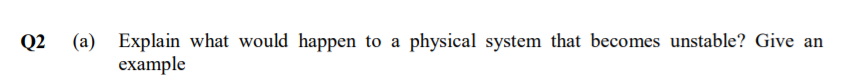 Q2 (a) Explain what would happen to a
example
physical system that becomes unstable? Give an
