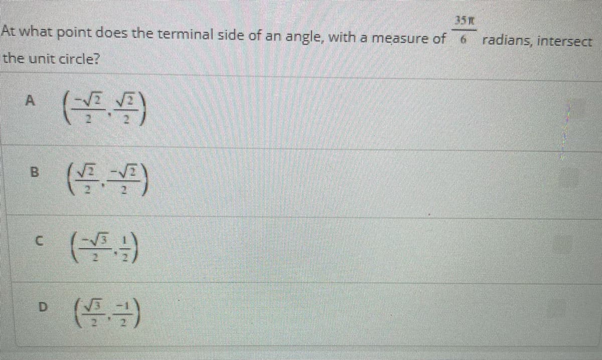 35
At what point does the terminal side of an angle, with a measure of 6 radians, intersect
the unit circle?
D.
B.
