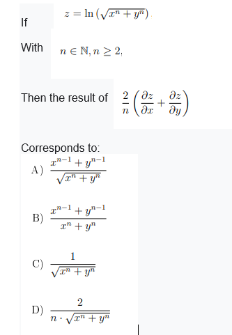 z = In (VT" + y")
If
With
n e N, n > 2,
Then the result of 2 (dz
dy
dz
n
Corresponds to:
"-1 + y"-1
A)
+ y"
x"-1 + y"-1
B)
1" + y"
1
C)
yn
2
D)
n: Vrn + yn
