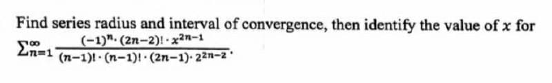 Find series radius and interval of convergence, then identify the value of x for
(-1)". (2n-2)! x2n-1
(n-1)! · (n-1)! (2n-1) 22n-z
En=1
