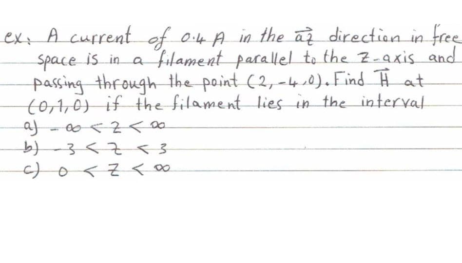 exx A current of o4 A in the a direction in free
space is in a filament parallel to the Z-axis and
passing through the point (2,-40) Find Ħ at
t0,1,0) if the filament lies in the interval
af
