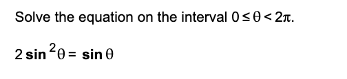 Solve the equation on the interval 0 ≤ 0 < 2.
2 sin ²0 = sin 0