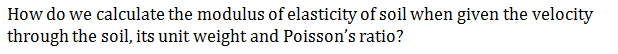 How do we calculate the modulus of elasticity of soil when given the velocity
through the soil, its unit weight and Poisson's ratio?
