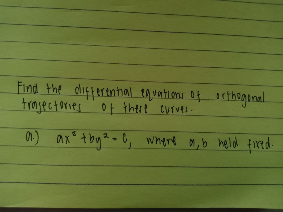 Find the differential equations of orthogonal
trajectories of these curves.
a.) ax² + by² = C₁ where a, b held fixed.